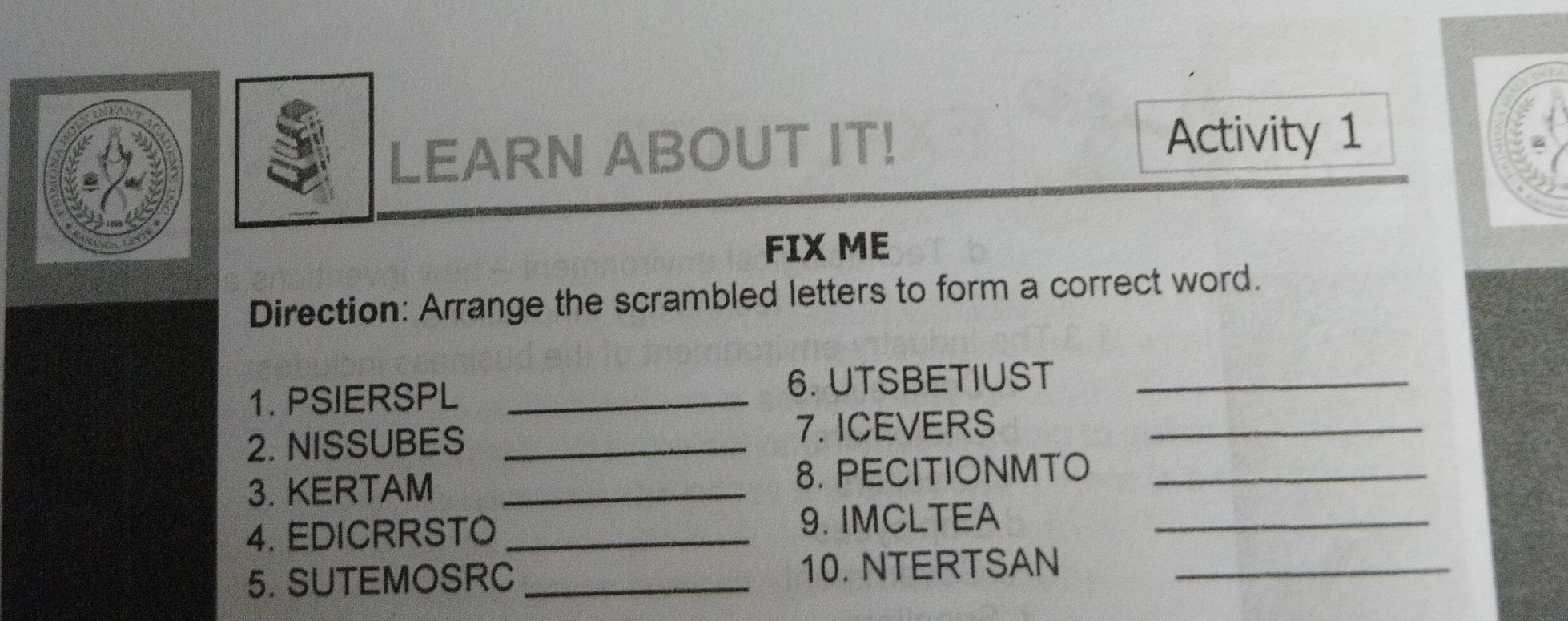 LEARN ABOUT IT Activity 1 FIX ME Direction Arrange The Scrambled Letters To Form A Correct Word 1 PSIERSPL 6 UTSBETIUST 2 NISSUBES 7 ICEVERS 3 KERTAM 8 PECITIONMTO 4 EDICRRSTO 9 IMCLTEA 5 SUTEMOSRC 10 NTERTSAN