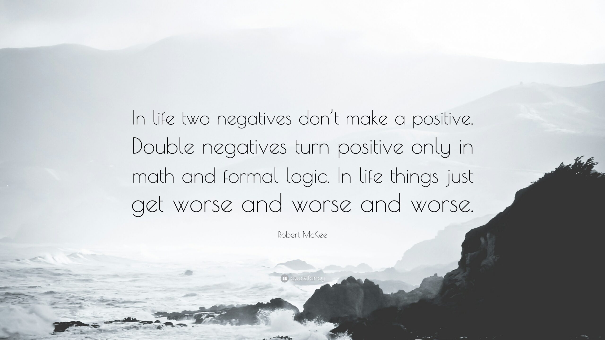 Robert McKee Quote In Life Two Negatives Don t Make A Positive Double Negatives Turn Positive Only In Math And Formal Logic In Life 